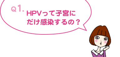 Q1. HPVって子宮にだけ感染するの？