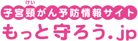 子宮頸がん予防情報サイト もっと守ろう.jp