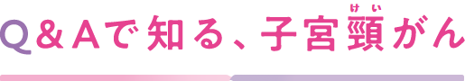 Q&Aで知る、子宮頸がん