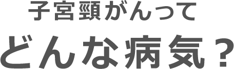 子宮頸がんってどんな病気?