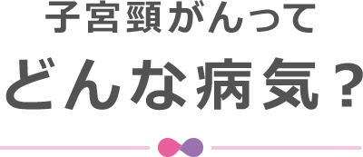 子宮頸がんってどんな病気？