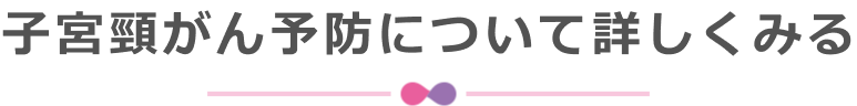 子宮頸がん予防について詳しくみる