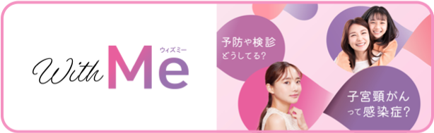 【With Me】見つめよう、私の心。考えよう、私のからだ。インフルエンサーやモデル、タレントと学ぶ「子宮頸がん」