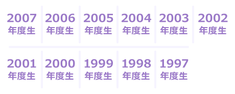 2007年度生、2006年度生、2005年度生、2004年度生、2003年度生、2002年度生、2001年度生、2000年度生、 1999年度生、1998年度生、1997年度生