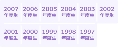 2007年度生、2006年度生、2005年度生、2004年度生、2003年度生、2002年度生、2001年度生、2000年度生、1999年度生、1998年度生、1997年度生