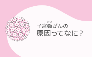 子宮頸がんの原因ってなに？