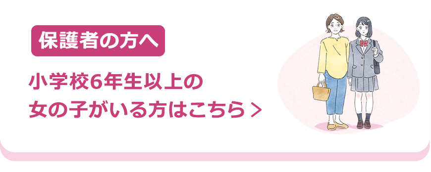 保護者の方へ | 小学校6年生以上の女の子がいる方はこちら